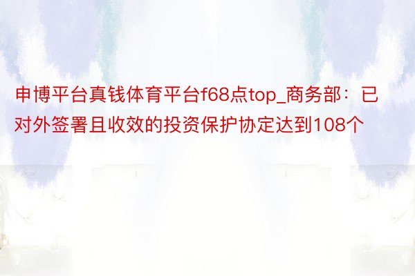 申博平台真钱体育平台f68点top_商务部：已对外签署且收效的投资保护协定达到108个