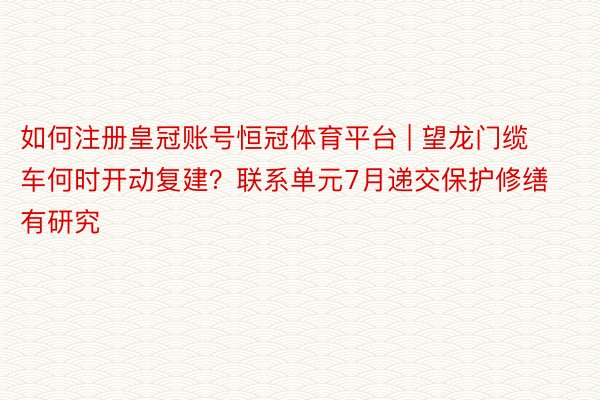 如何注册皇冠账号恒冠体育平台 | 望龙门缆车何时开动复建？联系单元7月递交保护修缮有研究