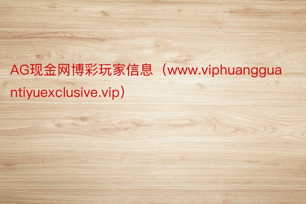 AG现金网博彩玩家信息（www.viphuangguantiyuexclusive.vip）