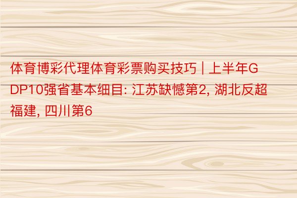 体育博彩代理体育彩票购买技巧 | 上半年GDP10强省基本细目: 江苏缺憾第2, 湖北反超福建, 四川第6