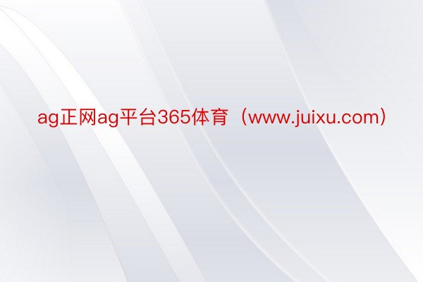 ag正网ag平台365体育（www.juixu.com）