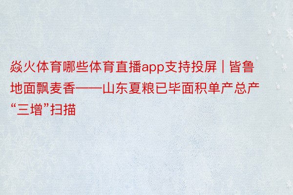 焱火体育哪些体育直播app支持投屏 | 皆鲁地面飘麦香——山东夏粮已毕面积单产总产“三增”扫描