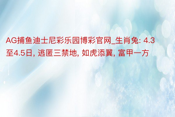 AG捕鱼迪士尼彩乐园博彩官网_生肖兔: 4.3至4.5日, 逃匿三禁地, 如虎添翼, 富甲一方