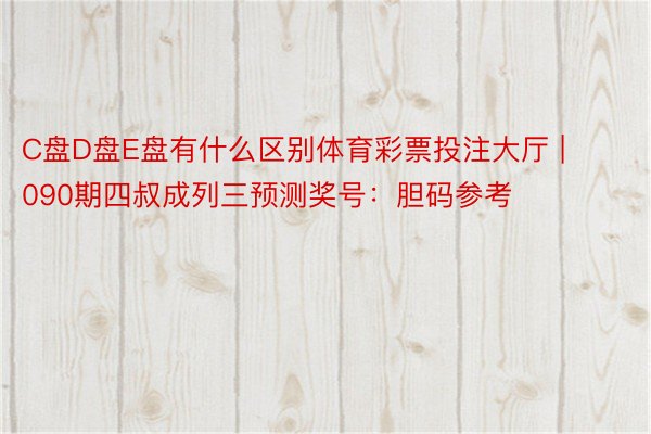 C盘D盘E盘有什么区别体育彩票投注大厅 | 090期四叔成列三预测奖号：胆码参考