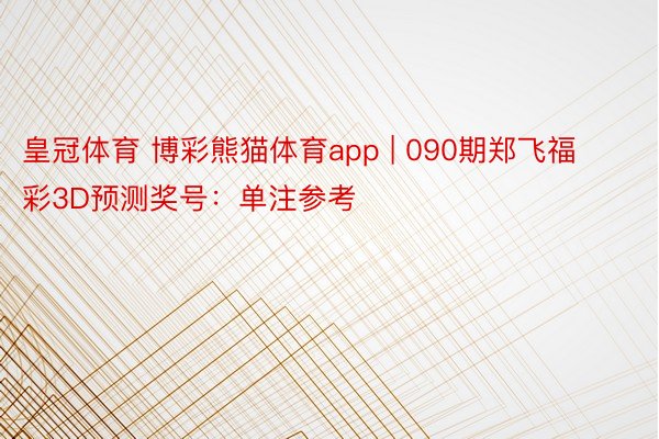 皇冠体育 博彩熊猫体育app | 090期郑飞福彩3D预测奖号：单注参考