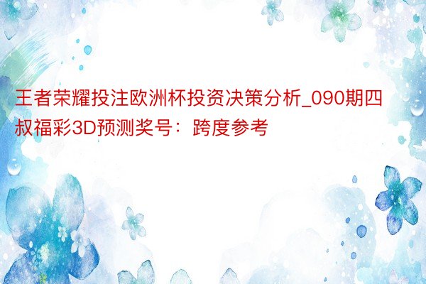 王者荣耀投注欧洲杯投资决策分析_090期四叔福彩3D预测奖号：跨度参考