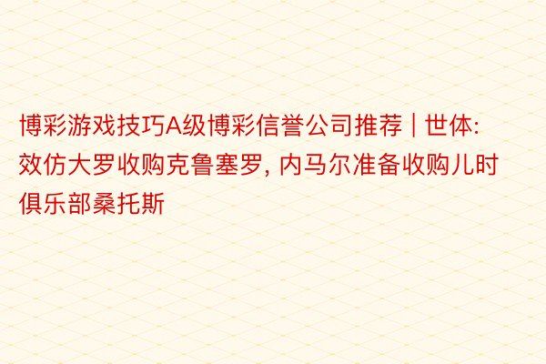 博彩游戏技巧A级博彩信誉公司推荐 | 世体: 效仿大罗收购克鲁塞罗, 内马尔准备收购儿时俱乐部桑托斯