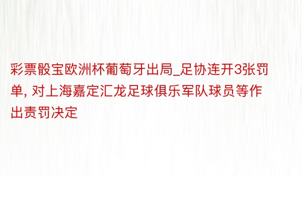 彩票骰宝欧洲杯葡萄牙出局_足协连开3张罚单， 对上海嘉定汇龙足球俱乐军队球员等作出责罚决定