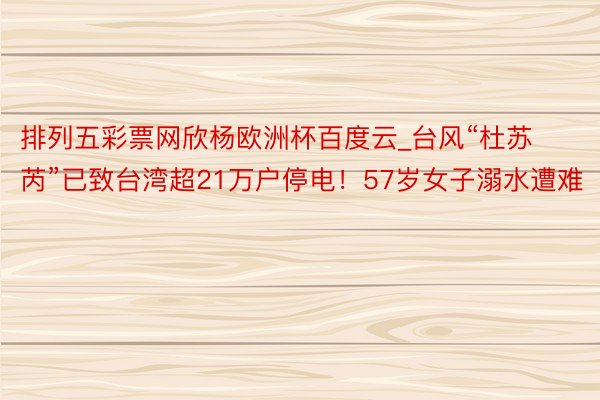 排列五彩票网欣杨欧洲杯百度云_台风“杜苏芮”已致台湾超21万户停电！57岁女子溺水遭难