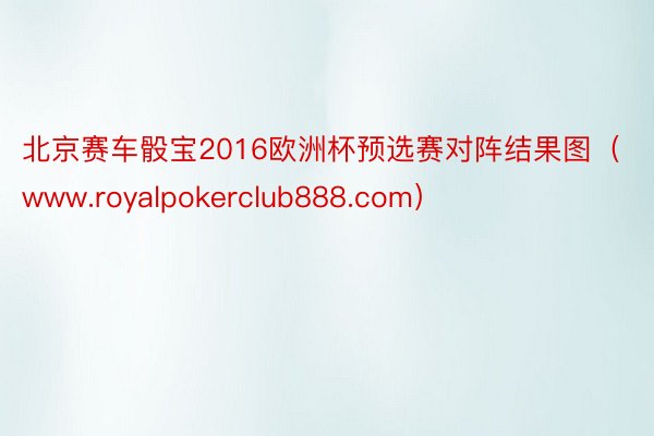 北京赛车骰宝2016欧洲杯预选赛对阵结果图（www.royalpokerclub888.com）