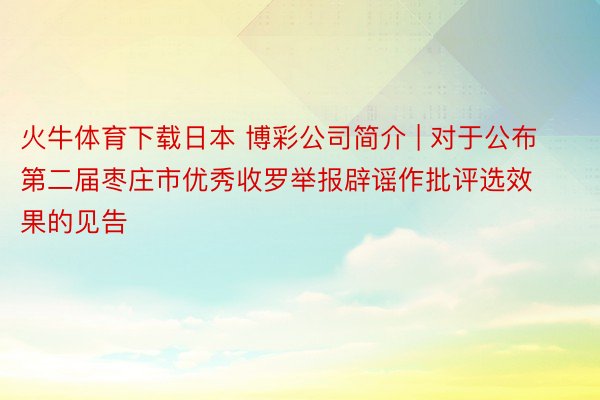 火牛体育下载日本 博彩公司简介 | 对于公布第二届枣庄市优秀收罗举报辟谣作批评选效果的见告