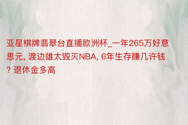 亚星棋牌翡翠台直播欧洲杯_一年265万好意思元, 渡边雄太毁灭NBA, 6年生存赚几许钱? 退休金多高