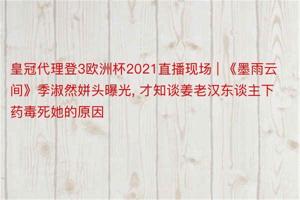 皇冠代理登3欧洲杯2021直播现场 | 《墨雨云间》季淑然姘头曝光, 才知谈姜老汉东谈主下药毒死她的原因