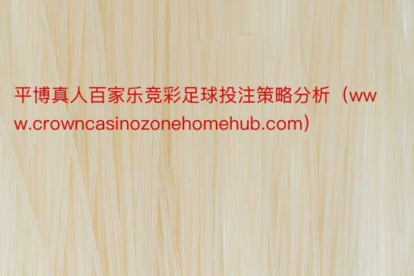 平博真人百家乐竞彩足球投注策略分析（www.crowncasinozonehomehub.com）