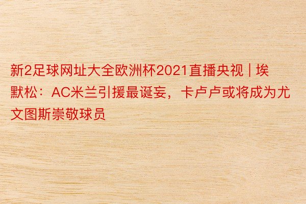 新2足球网址大全欧洲杯2021直播央视 | 埃默松：AC米兰引援最诞妄，卡卢卢或将成为尤文图斯崇敬球员