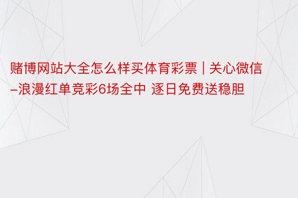 赌博网站大全怎么样买体育彩票 | 关心微信-浪漫红单竞彩6场全中 逐日免费送稳胆