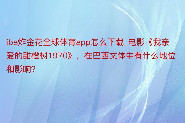 iba炸金花全球体育app怎么下载_电影《我亲爱的甜橙树1970》，在巴西文体中有什么地位和影响？