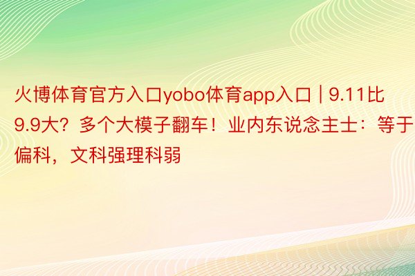 火博体育官方入口yobo体育app入口 | 9.11比9.9大？多个大模子翻车！业内东说念主士：等于偏科，文科强理科弱