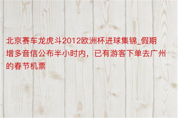 北京赛车龙虎斗2012欧洲杯进球集锦_假期增多音信公布半小时内，已有游客下单去广州的春节机票