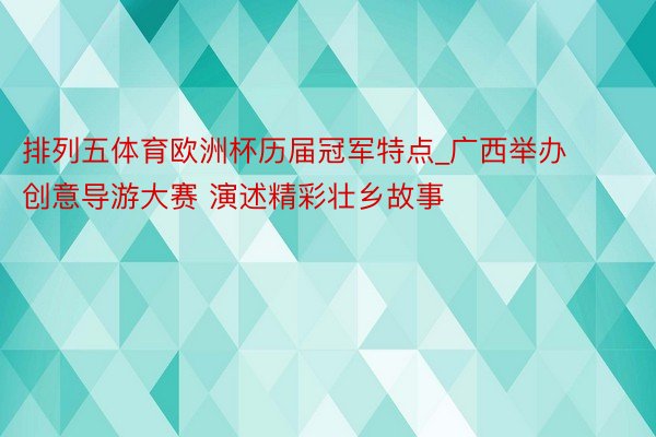 排列五体育欧洲杯历届冠军特点_广西举办创意导游大赛 演述精彩壮乡故事