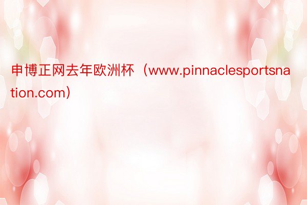 申博正网去年欧洲杯（www.pinnaclesportsnation.com）