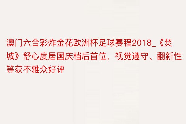 澳门六合彩炸金花欧洲杯足球赛程2018_《焚城》舒心度居国庆档后首位，视觉遵守、翻新性等获不雅众好评