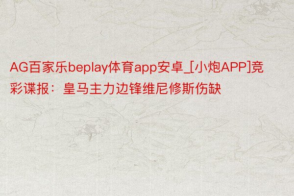 AG百家乐beplay体育app安卓_[小炮APP]竞彩谍报：皇马主力边锋维尼修斯伤缺