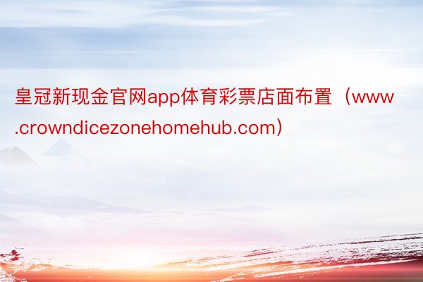 皇冠新现金官网app体育彩票店面布置（www.crowndicezonehomehub.com）