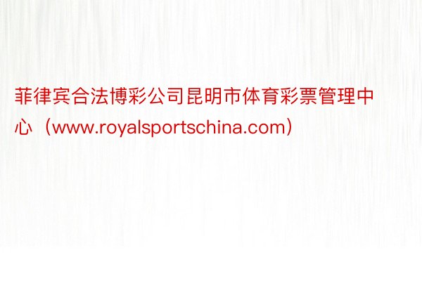 菲律宾合法博彩公司昆明市体育彩票管理中心（www.royalsportschina.com）