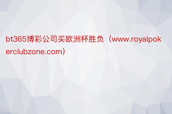 bt365博彩公司买欧洲杯胜负（www.royalpokerclubzone.com）