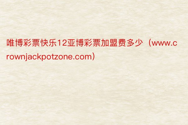 唯博彩票快乐12亚博彩票加盟费多少（www.crownjackpotzone.com）