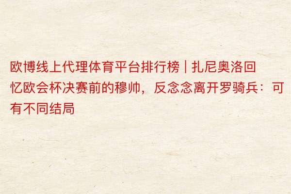 欧博线上代理体育平台排行榜 | 扎尼奥洛回忆欧会杯决赛前的穆帅,反念念离开罗骑兵:可有不同结局