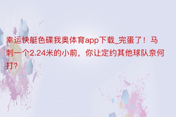 幸运快艇色碟我奥体育app下载_完蛋了!马刺一个2.24米的小前,你让定约其他球队奈何打?
